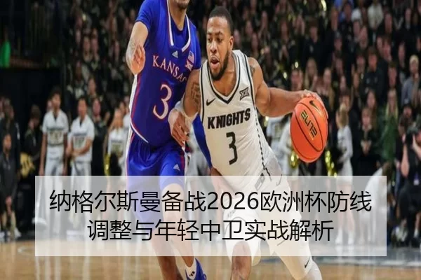 纳格尔斯曼备战2026欧洲杯防线调整与年轻中卫实战解析